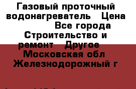 Газовый проточный водонагреватель › Цена ­ 1 800 - Все города Строительство и ремонт » Другое   . Московская обл.,Железнодорожный г.